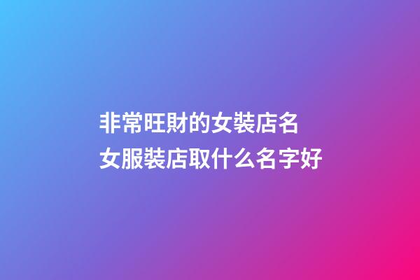 非常旺財的女裝店名 女服裝店取什么名字好